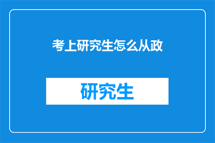 考上研究生怎么从政(如何成功从政，并顺利考入研究生院校？)
