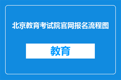 北京教育考试院官网报名流程图(如何在北京教育考试院官网顺利完成报名流程？)