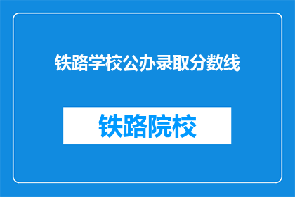 铁路学校公办录取分数线(铁路学校公办录取分数线是多少？)