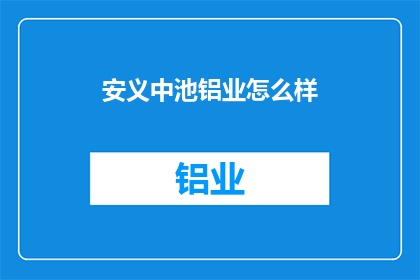 安义中池铝业怎么样(安义中池铝业如何？)