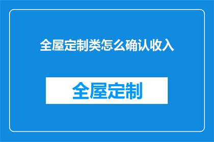 全屋定制类怎么确认收入(如何确认全屋定制业务的收入？)
