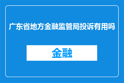 广东省地方金融监管局投诉有用吗(广东省地方金融监管局投诉是否有效？)