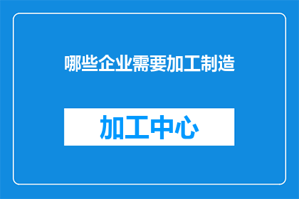哪些企业需要加工制造(哪些企业需要加工制造？)