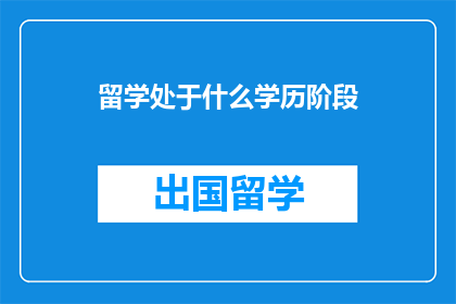 留学处于什么学历阶段(留学处于什么学历阶段？)