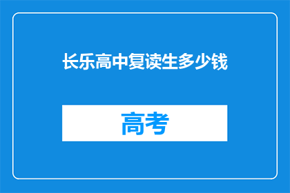 长乐高中复读生多少钱(长乐高中复读生费用是多少？)