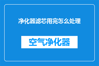 净化器滤芯用完怎么处理(净化器滤芯用完该如何处理？)