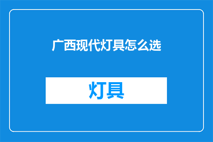 广西现代灯具怎么选(如何挑选适合广西现代风格的灯具？)