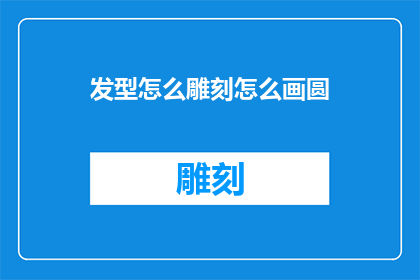 发型怎么雕刻怎么画圆(如何雕刻和绘制完美的发型？)