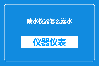 喷水仪器怎么灌水(如何正确使用喷水仪器进行灌水操作？)