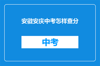 安徽安庆中考怎样查分(如何查询安徽安庆中考成绩？)