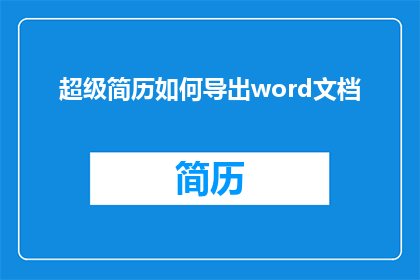 超级简历如何导出word文档(如何将超级简历转换为Word文档？)