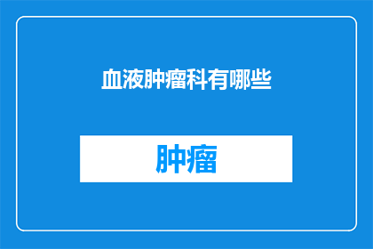 血液肿瘤科有哪些(血液肿瘤科有哪些？)
