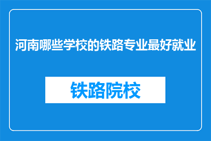 河南哪些学校的铁路专业最好就业(河南哪些学校的铁路专业就业前景最好？)