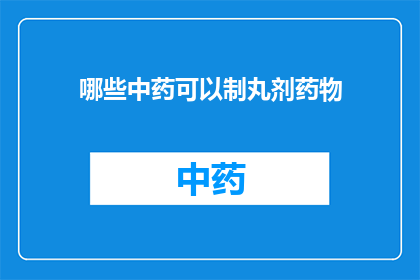 哪些中药可以制丸剂药物(哪些中药能制成丸剂药物？)