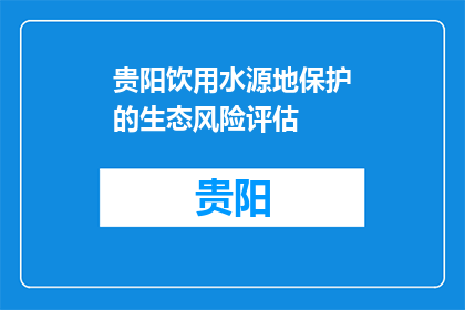 贵阳饮用水源地保护的生态风险评估(贵阳饮用水源地保护的生态风险评估是什么？)