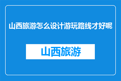 山西旅游怎么设计游玩路线才好呢(如何巧妙规划山西旅游路线？)