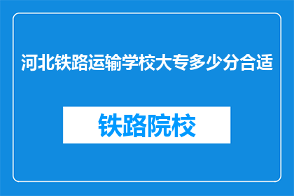 河北铁路运输学校大专多少分合适(河北铁路运输学校大专录取分数线是多少？)