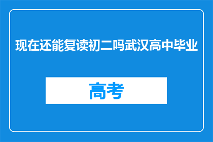 现在还能复读初二吗武汉高中毕业(现在还能复读初二吗？武汉高中毕业后如何规划？)