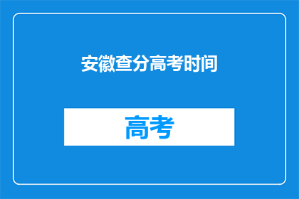 安徽查分高考时间(安徽高考分数查询时间是什么时候？)