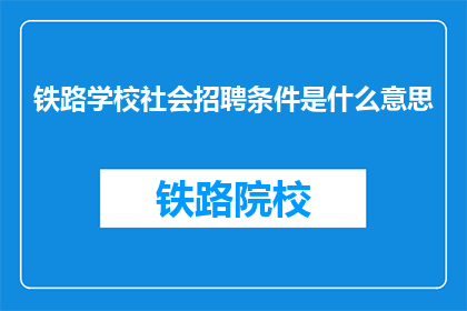 铁路学校社会招聘条件是什么意思(铁路学校社会招聘条件是什么？)