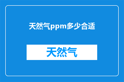 天然气ppm多少合适(多少ppm的天然气是合适的？)