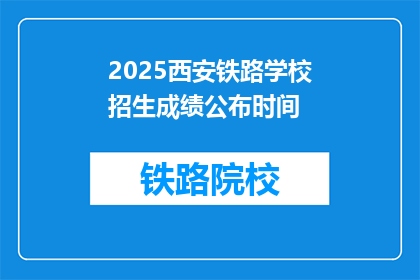 2025西安铁路学校招生成绩公布时间(2025西安铁路学校招生成绩何时公布？)