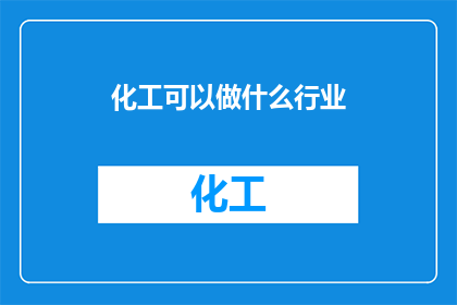 化工可以做什么行业(化工行业可以涉足哪些领域？)