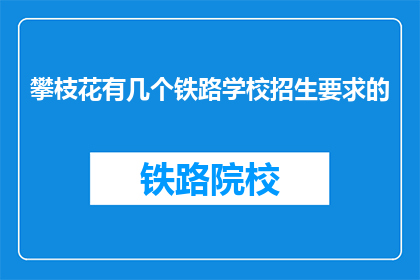 攀枝花有几个铁路学校招生要求的(攀枝花的铁路学校招生标准是什么？)