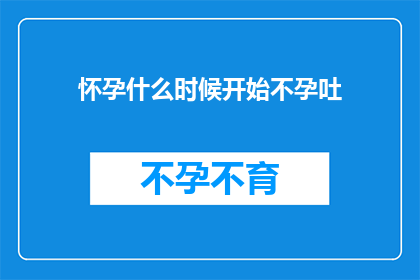 怀孕什么时候开始不孕吐(怀孕何时开始不孕吐？)