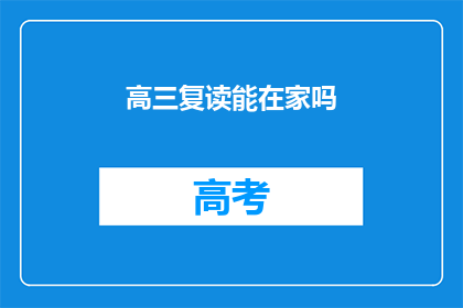 高三复读能在家吗(高三复读在家学习可行吗？)