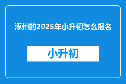 涿州的2025年小升初怎么报名(2025年涿州小升初报名流程是什么？)
