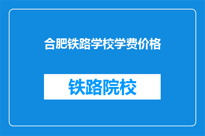 合肥铁路学校学费价格(合肥铁路学校学费是多少？)