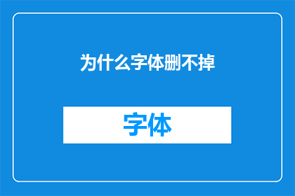 为什么字体删不掉(为什么字体删不掉？)