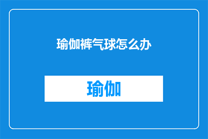 瑜伽裤气球怎么办(瑜伽裤气球该如何处理？)