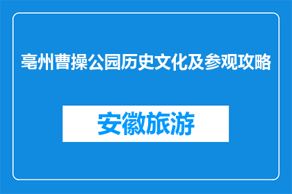 亳州曹操公园历史文化及参观攻略(亳州曹操公园：探秘历史文化，如何规划一场精彩的参观之旅？)