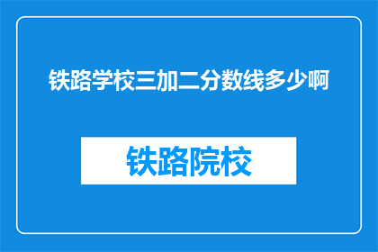 铁路学校三加二分数线多少啊(铁路学校三加二录取分数线是多少？)