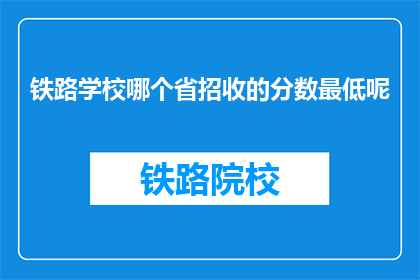 铁路学校哪个省招收的分数最低呢(哪个省份的铁路学校录取分数线最低？)