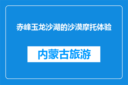 赤峰玉龙沙湖的沙漠摩托体验(赤峰玉龙沙湖沙漠摩托体验，你敢尝试吗？)