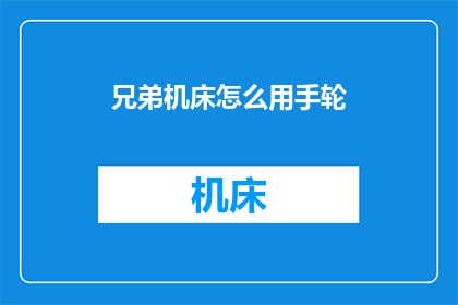 兄弟机床怎么用手轮(如何操作兄弟机床的手动轮？)