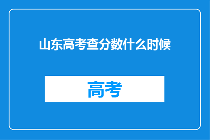 山东高考查分数什么时候(山东高考分数何时公布？)