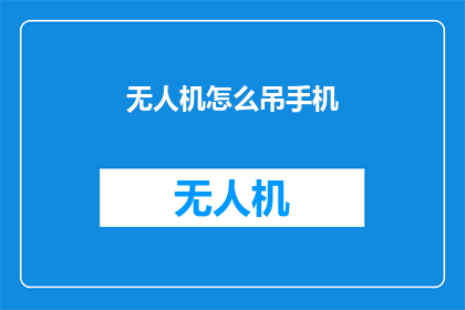 无人机怎么吊手机(无人机如何吊起手机？)