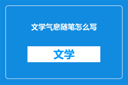 文学气息随笔怎么写(如何撰写充满文学韵味的随笔？)