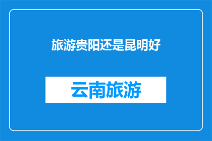 旅游贵阳还是昆明好(旅游贵阳还是昆明，哪个城市更胜一筹？)