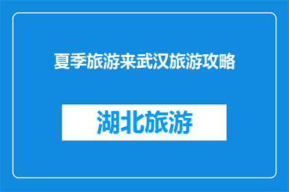 夏季旅游来武汉旅游攻略(夏季旅游必去武汉，你的旅游攻略准备好了吗？)