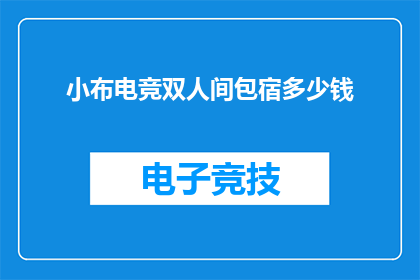 小布电竞双人间包宿多少钱(小布电竞双人间包宿价格是多少？)