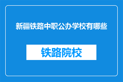 新疆铁路中职公办学校有哪些(新疆铁路中职公办学校有哪些？)