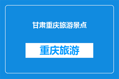 甘肃重庆旅游景点(甘肃重庆：哪些旅游景点值得一游？)