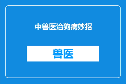 中兽医治狗病妙招(中兽医的神奇疗法：如何用传统智慧治愈狗的顽疾？)