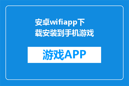 安卓wifiapp下载安装到手机游戏(安卓用户如何将WiFi应用下载到手机游戏中？)