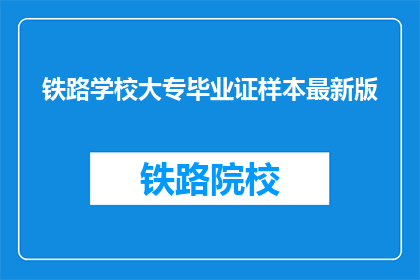 铁路学校大专毕业证样本最新版(铁路学校大专毕业证样本最新版是什么？)
